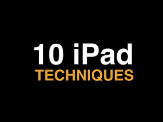 10 iPad
TECHNIQUES
 