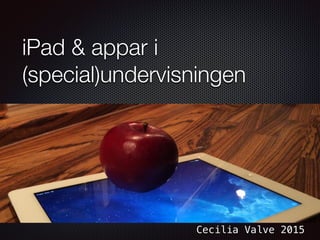 iPad & appar i
(special)undervisningen
Cecilia Valve 2015
 