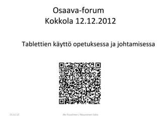 Osaava-forum
                  Kokkola 12.12.2012

           Tablettien käyttö opetuksessa ja johtamisessa




13.12.12                Aki Puustinen / Muuramen lukio
 