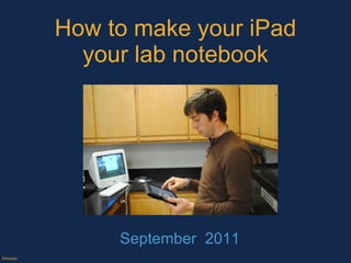 How to make your iPad your lab notebook September  2011 ©Axiope 