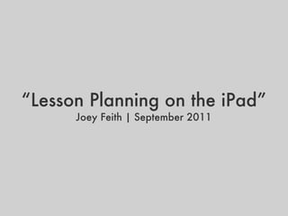 “ Lesson Planning on the iPad” Joey Feith | September 2011 