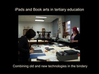 iPads and Book arts in tertiary education




Combining old and new technologies in the bindery
 