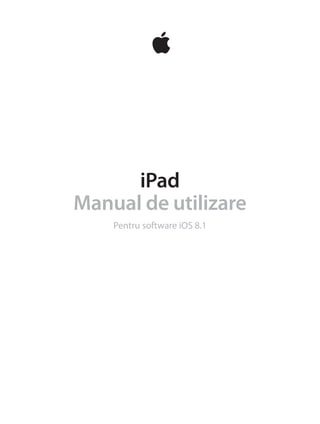 iPad
Manual de utilizare
Pentru software iOS 8.1
       
 