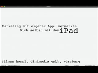 Marketing mit eigener App: vermarkte
                           iPad
         Dich selbst mit dem




tilman hampl, digimedia gmbh, würzburg
   digimedia gmbh 2011
 