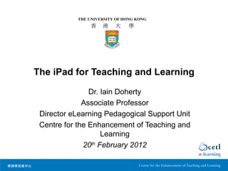 The iPad for Teaching and Learning

                Dr. Iain Doherty
              Associate Professor
 Director eLearning Pedagogical Support Unit
 Centre for the Enhancement of Teaching and
                    Learning
              20th February 2012
 