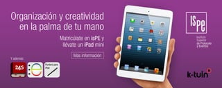 Organización y creatividad
en la palma de tu mano
Matricúlate en isPE y
llévate un iPad mini
Más información
Y además:
Puntero para
iPad
 