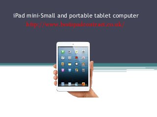 iPad mini-Small and portable tablet computer
     http://www.bestipadcontract.co.uk/
 
