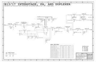 IN
OUT
OUT
IN
RFIN RFOUT
VCC1 VCC2
VEN
THRM
GND
VMODE CPL
ISOVBP
PAD
OUTPUT
GND
INPUT
TX
ANTGND
RX
OUT
IN
IN
IN
IN
BI
TABLE_5_ITEM
TABLE_5_ITEM
TABLE_5_ITEM
Apple Inc.
THE INFORMATION CONTAINED HEREIN IS THE
PROPRIETARY PROPERTY OF APPLE INC.
124578
B
D
8 7 6 5 4 3
C
B
A
NOTICE OF PROPRIETARY PROPERTY:
PAGE
12
D
A
C
PAGE TITLE
SHEET
IV ALL RIGHTS RESERVED
R
D
SIZEDRAWING NUMBER
REVISION
BRANCH
6 3
THE POSESSOR AGREES TO THE FOLLOWING:
I TO MAINTAIN THIS DOCUMENT IN CONFIDENCE
III NOT TO REVEAL OR PUBLISH IT IN WHOLE OR PART
II NOT TO REPRODUCE OR COPY IT
TABLE_5_ITEM
TABLE_5_ITEM
TABLE_5_ITEM
TABLE_5_ITEM
TABLE_5_ITEM
CRITICAL BOM OPTION
TABLE_5_HEAD
PART# DESCRIPTIONQTY REFERENCE DESIGNATOR(S)
TABLE_5_ITEM
TABLE_5_ITEM
TABLE_5_ITEM
TABLE_5_ITEM
TABLE_5_ITEM
TABLE_5_ITEM
TABLE_5_ITEM
U1102
LOW INSERTION LOSS
R1102
FL1101
U
L
CLOSE TO XCVR
MODE
LOW
HIGH
PA POWER MODES
MEDIUM
==================================
LOW
HIGH
PA_R0
LOW HIGH
PA_R1
HIGH
LOW
L1108
C1118
FL
C
R
PLACE MATCHING
CLOSE TO XCVR
CONFIDENTIAL AND PROPRIETARY APPLE SYSTEM DESIGN. FOR REFERENCE PURPOSES ONLY - NOT A CHANGE REQUEST.
B13/17 INTERSTAGE, PA, AND DUPLEXER
PLACE MATCHING
BOM OPTIONS
26
26
26
252933
X5R
6.3V
1.0UF
0201-MUR
CELL
20%
C40008_RF
NP0-C0G
100PF
01005
16V
CELL
5%
C40009_RF
100PF
5%
CELL
01005
16V
NP0-C0G
C40010_RF
CELL
5%
100PF
16V
NP0-C0G
01005
C40018_RF
0.00
MF
0%
1/32W
01005
CELL
R40001_RF
LGA
ACPM-5617
OMIT
U40001_RF
OMIT
LLP
UMTS-BAND17TX-1DB
SAFFB710MAA0F57
FL40001_RF
49.9
MF
1/32W
1%
01005
CELL
R40003_RF
BAND17-UMTS
OMIT
LLP
AI45A
U40002_RF
NP0-C0G
+/-0.1PF
5.0PF
16V
01005
CELL
C40001_RF CELL
2%
16V
CERM
18PF
01005
C40002_RF
3.3NH+/-0.1NH-0.45A
0201
OMIT
L40010_RF
X7R-CERM
10V
10%
220PF
01005
CELL
C40007_RF
CELL
0201
6.8NH-3%-0.3A
L40011_RF
+/-0.1PF
CELL
2.7PF
C0G-CERM
25V
0201
C40017_RF
7.5NH-5NH%-140MA
01005
CELL
L40006_RF
CELL
7.5NH-5NH%-140MA
01005
L40008_RF
CELL
01005
SIGNAL_MODEL=EMPTY
15NH-3%-140MA
L40012_RF
0.00
MF
0%
1/32W
01005
CELL
R40004_RF
0.00
MF
0%
1/32W
01005
CELL
R40005_RF
4.7NH-3%-160MA
CELL
01005
L40009_RF
01005
15NH-3%-140MA
CELL
L40002_RF
16V
6.8PF
01005
NP0-C0G
+/-0.1PF
CELL
C40003_RF
CERM
18PF
01005
CELL
16V
2%
C40004_RF
5%
22PF
NP0-C0G
25V
0201
OMIT
C40011_RF
0201
OMIT
27NH-3%-0.140A-2.3OHM
L40003_RF
29
2529313334
25
21222329313334
29313334
6.3V
0.01UF
10%
01005
X5R
CELL
C40005_RF
15NH+/-3%-0.25A-0.7OHM
0201
OMIT
L40004_RF
3.0NH+/-0.1NH-0.45A
0201
OMIT
L40005_RF
SIGNAL_MODEL=EMPTY
01005
15NH-3%-140MA
NOSTUFF
L40007_RF
32
152S1336 8.2 NH INDUCTOR, 0201 L40004_RF Y B4_171
15 NH INDUCTOR, 0201 L40004_RF1152S1342 B3_13Y
152S1063 L40005_RF2.2 NH INDUCTOR, 0201 Y B4_171
117S0002 0 OHMS RESISTOR, 0201 L40010_RF1 B4_17Y
155S0738 BAND13 DUPLEXER U40002_RF B3_131 Y
BAND17 DUPLEXER155S0709 Y B4_17U40002_RF1
BAND13 PAM - AVAGO ACPM-5613 U40001_RF353S3441 B3_13Y1
1.8 PF CAPACITOR, 0201 L40003_RF Y B4_171131S0198
152S1284 1 3.3 NH INDUCTOR, 0201 L40010_RF B3_13Y
152S1280 5.1 NH INDUCTOR, 0201 C40011_RF1 B4_17Y
353S3567 BAND17 PAM - SKY77729 U40001_RF1 B4_17Y
B3_13FL40001_RF155S0619 1 YBAND13 TX SAW
BAND 13 PA
3.0 NH INDUCTOR, 0201 L40005_RF152S1222 B3_13Y1
BAND17 TX SAW FL40001_RF155S0620 Y B4_171
131S0129 22 PF CAPACITOR, 0201 C40011_RF1 Y B3_13
50_BAND13_TRX_MATCH
PA_R0
50_3G_TX_B13_T
50_XCVR_3G_B13_TX
100_BAND13_DUPLX_RX_P
50_CPL_B13_B17_TERM
100_BAND13_DUPLX_MATCH_RX_N
100_BAND13_DUPLX_MATCH_RX_P
100_BAND13_DUPLX_RX_N
50_BAND13_TX_PA_IN
100_BAND13_RX_N
100_BAND13_RX_P
50_BAND13_TRX
50_BAND13_DUPLX_ANT
50_BAND13_PA_OUT
50_BAND13_TX_INT_OUT
50_BAND13_DUPLX_TX
50_3G_TX_B13_PA_T
PA_R1
50_BAND13_TX_INT_IN
PP_PA
PP_BATT_VCC_CONN
PA_R1_VBP
PA_ON_B13
50_CPL_B13_B17_OUT
50_BAND13_PA_MATCH
051-9374
13.0.0
40 OF 102
30 OF 46
2
1
2
1
2
1
2
1
1 2
2 9
1
10
5
11
7
4 6
83
5
4
3
2
1
1
2
3
6
8
5
4
2
7
1
2
1
1 2
21
2
1
21
2
1
21
21
1
2
1 2
1 2
21
1
2
1 2 1 2
1 2
1
2
2
1
1
2
21
1
2
 