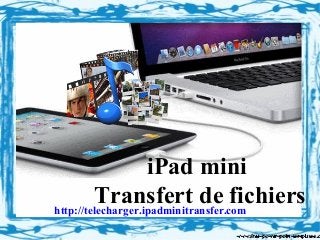 iPad mini
Transfert de fichiershttp://telecharger.ipadminitransfer.com
 