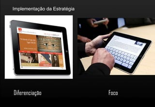 Implementação da Estratégia




Diferenciação                 Foco
 