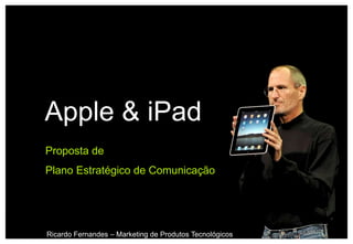 Apple & iPad
Proposta de
Plano Estratégico de Comunicação




Ricardo Fernandes – Marketing de Produtos Tecnológicos
 