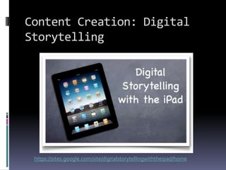 Content Creation: Digital Storytellinghttps://sites.google.com/site/digitalstorytellingwiththeipad/home