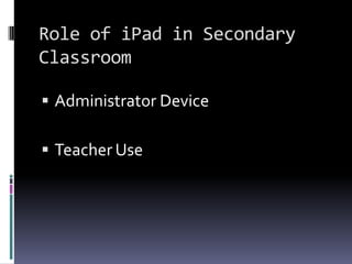 Role of iPad in Secondary ClassroomAdministrator DeviceTeacher Use