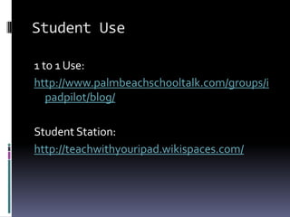 Student Use1 to 1 Use:http://www.palmbeachschooltalk.com/groups/ipadpilot/blog/Student Station:http://teachwithyouripad.wikispaces.com/