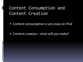 Content Consumption and Content CreationContent consumption is very easy on iPadContent creation – what will you make?