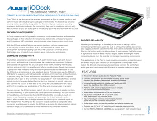 iODock




                                                                                                                                                                                                   OVERVIEW
                                                                                                                                                                                                   PRODUCT
                    www.alesis.com
                                             PrO AuDiO DOck FOr iPad™ / iPad 2™
cOnnEcT ALL OF yOur AuDiO GEAr TO ThE EnTirE wOrLD OF APPS FOr iPad / iPad 2

The iO Dock is the first device that enables anyone with an iPad to create, produce, and
perform music with virtually any pro audio gear or instruments. The iO Dock is a universal
docking station specifically designed for the iPad, and it gives musicians, recording
engineers, and music producers the connectivity they need to create and perform with
iPad. Connect all your pro audio gear to virtually any app in the App Store with the iO Dock.

FLEXIBLE FUNCTIONALITY
iO Dock connects the iPad’s powerful processor, touch-screen interface and extensive
library of apps to their collection of microphones, instruments, professional speaker
and PA systems, MIDI controllers, sound modules, video projectors and much more.                RUGGED RELIABILITY

With the iO Dock and an iPad you can record, perform, craft and create music                    Whether you’re keeping it in the safety of the studio or taking it out for
in virtually any situation or location. Built to accommodate all current app-                   recording or performance use in the club or on tour, the iO Dock also serves
development standards including Core MIDI, the iO Dock is a universal device                    as a rugged, protective case for the iPad. The iO Dock completely houses the
that bridges your choice of music-creation apps, instruments, and devices.                      iPad on the bottom and three side surfaces. It also encases the iPad’s screen
                                                                                                in a protective bezel on three of its four edges, further shielding the mobile
COMPLETE CONNECTIVITY                                                                           computing device from the potential for damage in punishing environments.

The iO Dock provides two combination XLR and 1/4-inch inputs, each with its own                 The applications of the iPad for music creation, production, and performance
gain control and switchable phantom power for condenser microphones. Guitarists                 are limited only by your creativity. As an imaginative, cutting-edge music
and bassists will appreciate the iO Dock guitar-direct switch, enabling them to play,           maker, the iO Dock empowers you to seamlessly connect the world of pro
perform and record right into amplifier and effects-modeling apps. Bands can connect            audio gear and instruments to the iPad and its massive collection of apps.
outputs from their mixer and easily record their performances and rehearsals or use
the iO Dock as a metronome or loop-playback device. Producers can use the iO Dock’s              FEATurES
MIDI jacks to sequence external keyboards, samplers, drum machines and synthesizers,
or perform using the iO Dock as the sound module and their favorite MIDI-compliant               > The world’s first pro audio dock for iPad and iPad 2
keyboard, drum pad or other controller. An assignable 1/4-inch footswitch input enables          > connect microphones and instruments including guitar, studio
                                                                                                   monitors, PA speakers, headphones, and MiDi controllers
remote control of any app-defined function such as stop/start or record. Users can
also connect the iO Dock to their Mac or PC using the USB port to send MIDI back                 > universal device works with virtually every audio and MiDi
                                                                                                   app in the App Store; core MiDi compliant
and forth for creative, new applications of the iPad and computer used in tandem.
                                                                                                 > Perform, craft, create and play back music in virtually
You can connect the iO Dock’s stereo pair of 1/4-inch main outputs to studio monitors              any conceivable manner or location
for critical listening, or to PA systems for use in performance settings. You can monitor        > Video output for connection to TVs and projectors
on headphones, and independently control the levels of the two outputs, each on                  > inputs: two combo XLr-1/4” for use with audio
                                                                                                   gear, instruments, and computer audio
its own knob. Recording musicians will appreciate the iO Dock’s direct-monitor
switch, which enables them to toggle between the incoming and playback signal on                 > input channel gain controls and switchable phantom
                                                                                                   power for use with condenser microphones
their headphones. Rounding out the iO Dock’s output section is a composite video
connector, enabling users to employ the iO Dock as a source for video projection behind          > Guitar-direct switch for use with amplifier- and effects-modeling app
bands on stage, or for connection to most televisions and computer monitors.                     > Outputs: pair 1/4” and 1/4” headphone with separate volume controls




                                                                                                                                                                                                     iODock
                                                                                                 > control: MiDi in, MiDi Out, uSB MiDi, and assignable 1/4-inch footswitch input

iPad and iPad 2 are trademarks of Apple Inc., registered in the U.S. and other countries.
All information is preliminary and subject to change.                                                                                                     P: [401] 658.5760 // F: [401] 658.3640
 