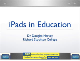 iPads in Education
       Dr. Douglas Harvey
    Richard Stockton College




                               1
 