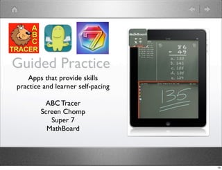 Guided Practice
    Apps that provide skills
practice and learner self-pacing

         ABC Tracer
        Screen Chomp
           Super 7
          MathBoard




                                   14
 