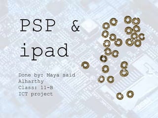 PSP &
ipad
Done by: Maya said
Alharthy
Class: 11-B
ICT project
 
