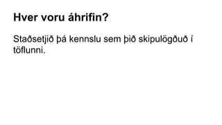 Hver voru áhrifin?
Staðsetjið þá kennslu sem þið skipulögðuð í
töflunni.
 