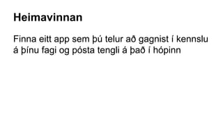 Heimavinnan
Finna eitt app sem þú telur að gagnist í kennslu
á þínu fagi og pósta tengli á það í hópinn
 