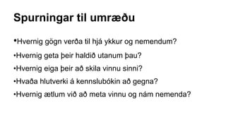 Spurningar til umræðu
•Hvernig gögn verða til hjá ykkur og nemendum?
•Hvernig geta þeir haldið utanum þau?
•Hvernig eiga þeir að skila vinnu sinni?
•Hvaða hlutverki á kennslubókin að gegna?
•Hvernig ætlum við að meta vinnu og nám nemenda?
 