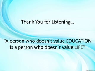 Thank You for Listening… 
“A person who doesn’t value EDUCATION 
is a person who doesn’t value LIFE” 
