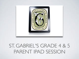 ST. GABRIEL'S GRADE 4 & 5 
  PARENT IPAD SESSION
 