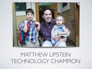 MATTHEW LIPSTEIN
TECHNOLOGY CHAMPION
 