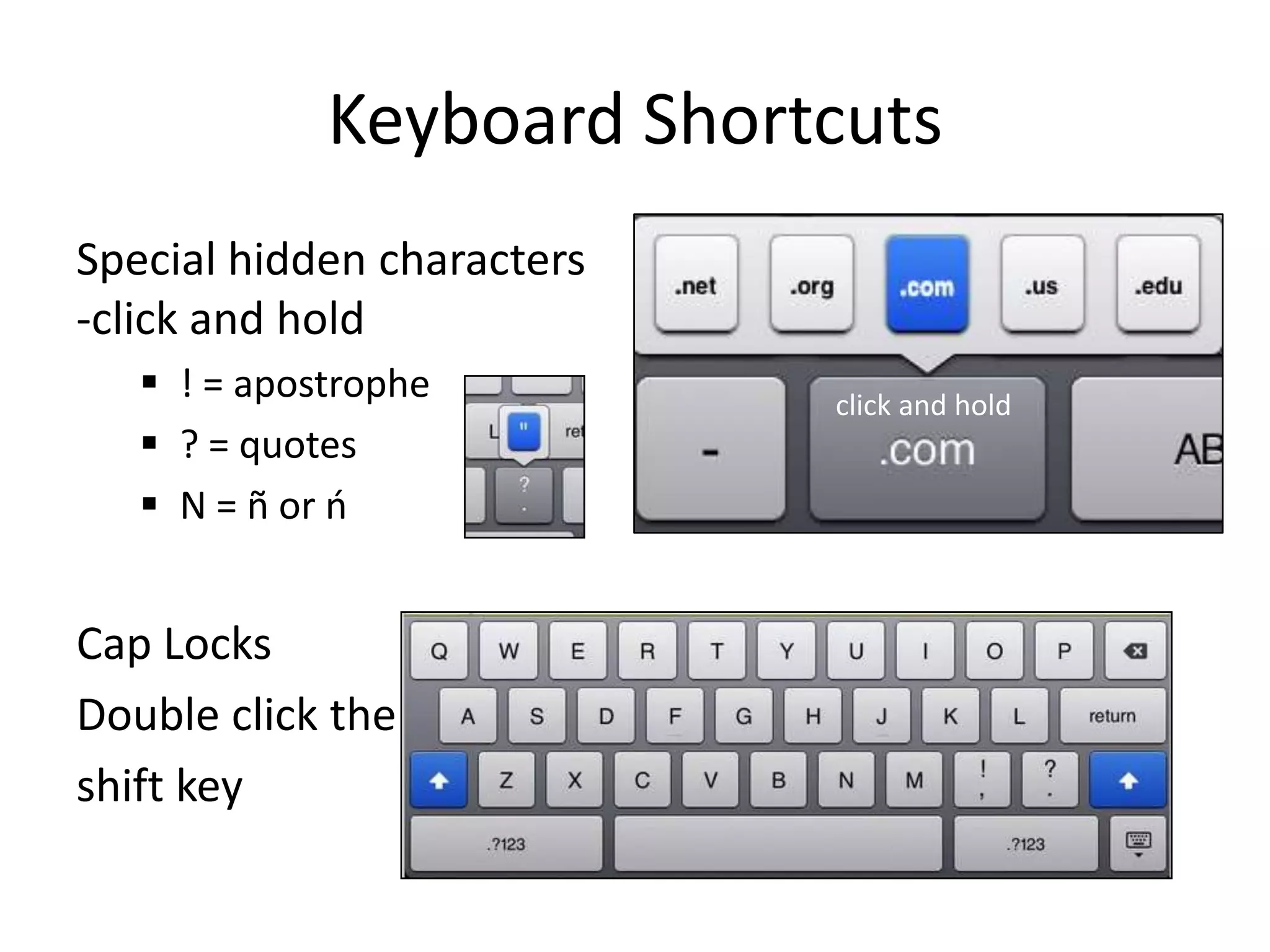 Keyboard Shortcuts
Special hidden characters
-click and hold
    ! = apostrophe         click and hold
    ? = quotes
    N = ñ or ń


Cap Locks
Double click the
shift key
 