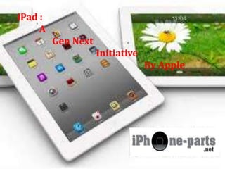 iPad : 
A 
Gen Next 
Initiative 
By Apple 
 