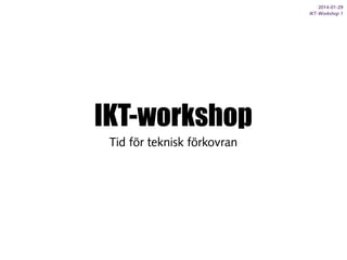 2014-01-29
IKT-Workshop 1

IKT-workshop
Tid för teknisk förkovran

 