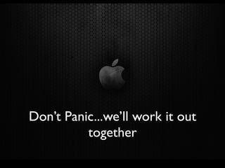 Don’t Panic...we’ll work it out
          together
 