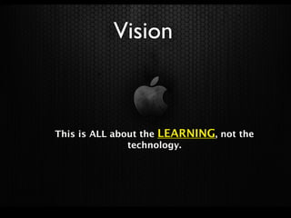 Vision



This is ALL about the LEARNING, not the
               technology.
 