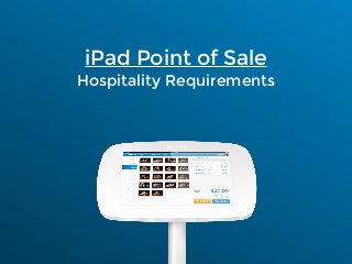 iPad Point of Sale
Hospitality Requirements
 