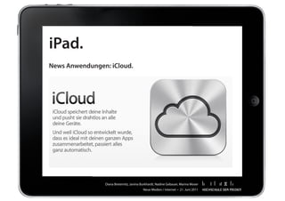 iPad.
News Anwendungen: iCloud.




                Diana	Breternitz,	Janina	Burkhardt,	Nadine	Gebauer,	Marina	Moser
                                          Neue	Medien	/	Internet		•		21.	Juni	2011
 