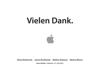 Vielen Dank.



Diana Breternitz. Janina Burkhardt. Nadine Gebauer. Marina Moser.
                   Neue Medien / Internet · 21. Juni 2011
 