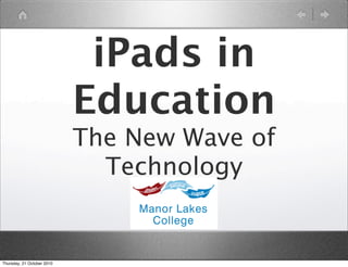 iPads in
                            Education
                            The New Wave of
                              Technology


Thursday, 21 October 2010
 