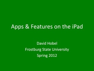 Apps & Features on the iPad

           David Hobel
     Frostburg State University
            Spring 2012
 