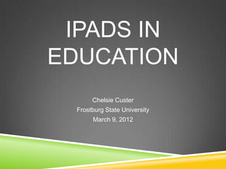 IPADS IN
EDUCATION
       Chelsie Custer
  Frostburg State University
       March 9, 2012
 