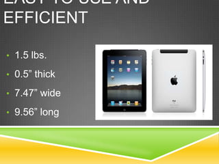 EASY TO USE AND
EFFICIENT
• 1.5 lbs.
• 0.5” thick
• 7.47” wide
• 9.56” long