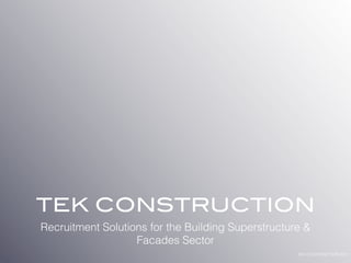 TEK CONSTRUCTION
Recruitment Solutions for the Building Superstructure &
                   Facades Sector
                                                    TEK CONSTRUCTION 2011
 