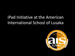 iPad Initiative at the American
International School of Lusaka
 