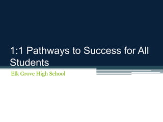 1:1 Pathways to Success for All
Students
Elk Grove High School
 