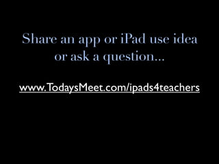 Share an app or iPad use idea
     or ask a question...

www.TodaysMeet.com/ipads4teachers
 
