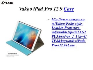 Vakoo iPad Pro 12.9 Case
• http://www.amazon.co
m/Vakoo-Folio-style-
Leather-Protective-
Adjustable/dp/B01AG2
PU38/ref=sr_1_1?ie=U
TF8&keywords=iPad+
Pro+12.9+Case
 