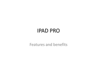 IPAD PRO
Features and benefits
 