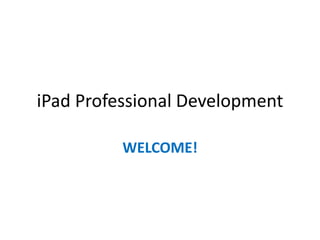 iPad Professional Development

          WELCOME!
 