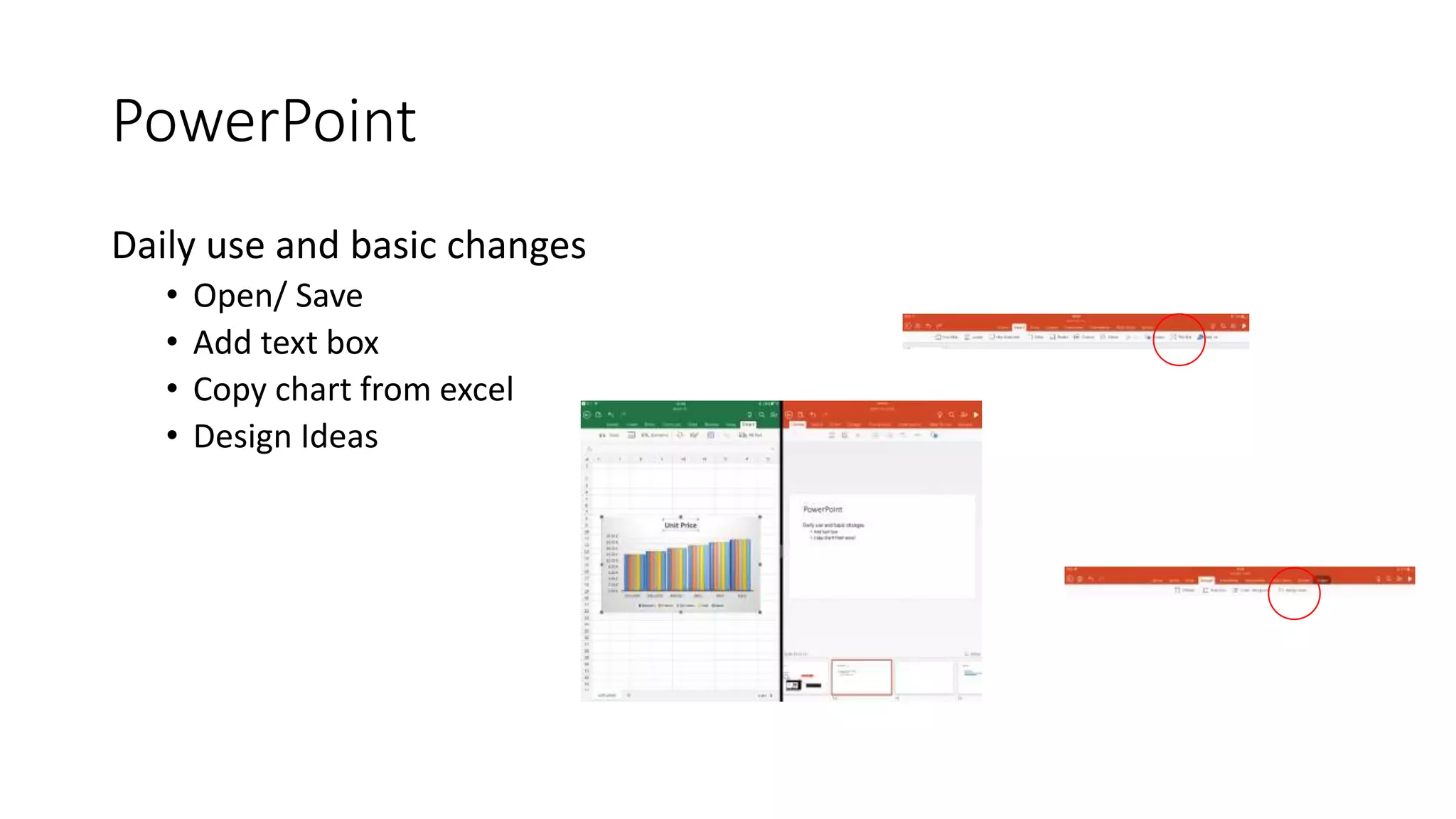 PowerPoint
Daily use and basic changes
• Open/ Save
• Add text box
• Copy chart from excel
• Design Ideas
 