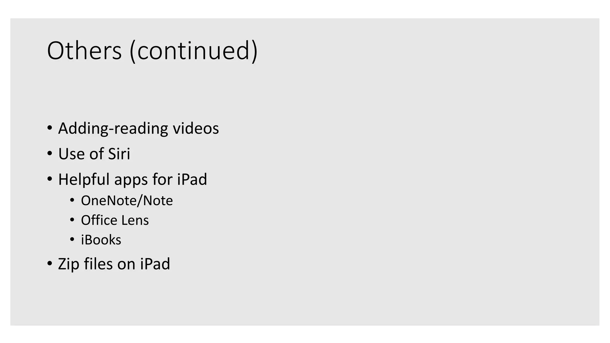 Others (continued)
• Adding-reading videos
• Use of Siri
• Helpful apps for iPad
• OneNote/Note
• Office Lens
• iBooks
• Zip files on iPad
 